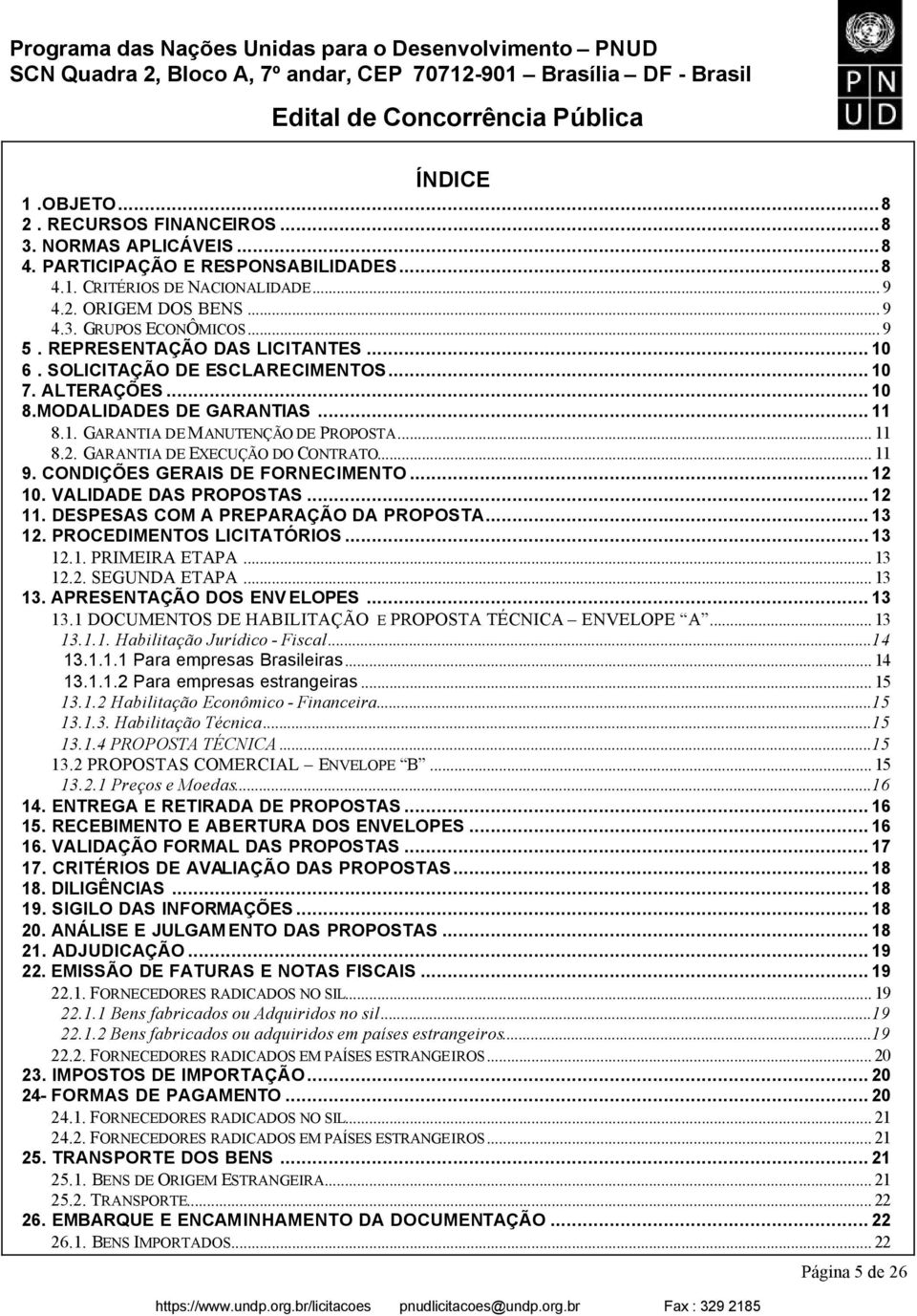 GARANTIA DE EXECUÇÃO DO CONTRATO... 11 9. CONDIÇÕES GERAIS DE FORNECIMENTO... 12 10. VALIDADE DAS PROPOSTAS... 12 11. DESPESAS COM A PREPARAÇÃO DA PROPOSTA... 13 12. PROCEDIMENTOS LICITATÓRIOS... 13 12.1. PRIMEIRA ETAPA.