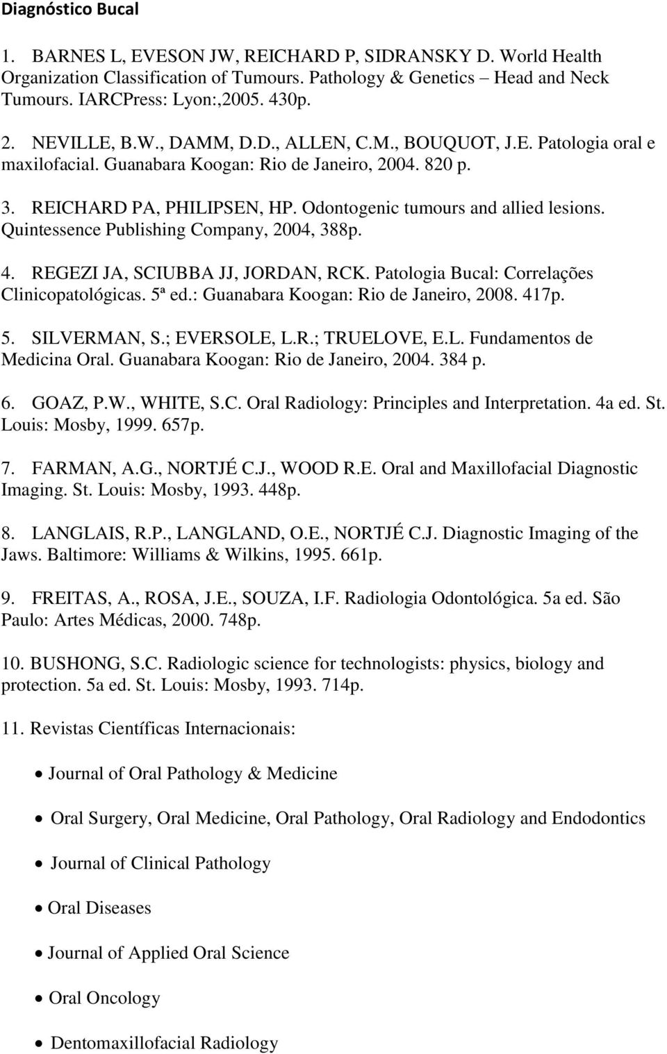Odontogenic tumours and allied lesions. Quintessence Publishing Company, 2004, 388p. 4. REGEZI JA, SCIUBBA JJ, JORDAN, RCK. Patologia Bucal: Correlações Clinicopatológicas. 5ª ed.