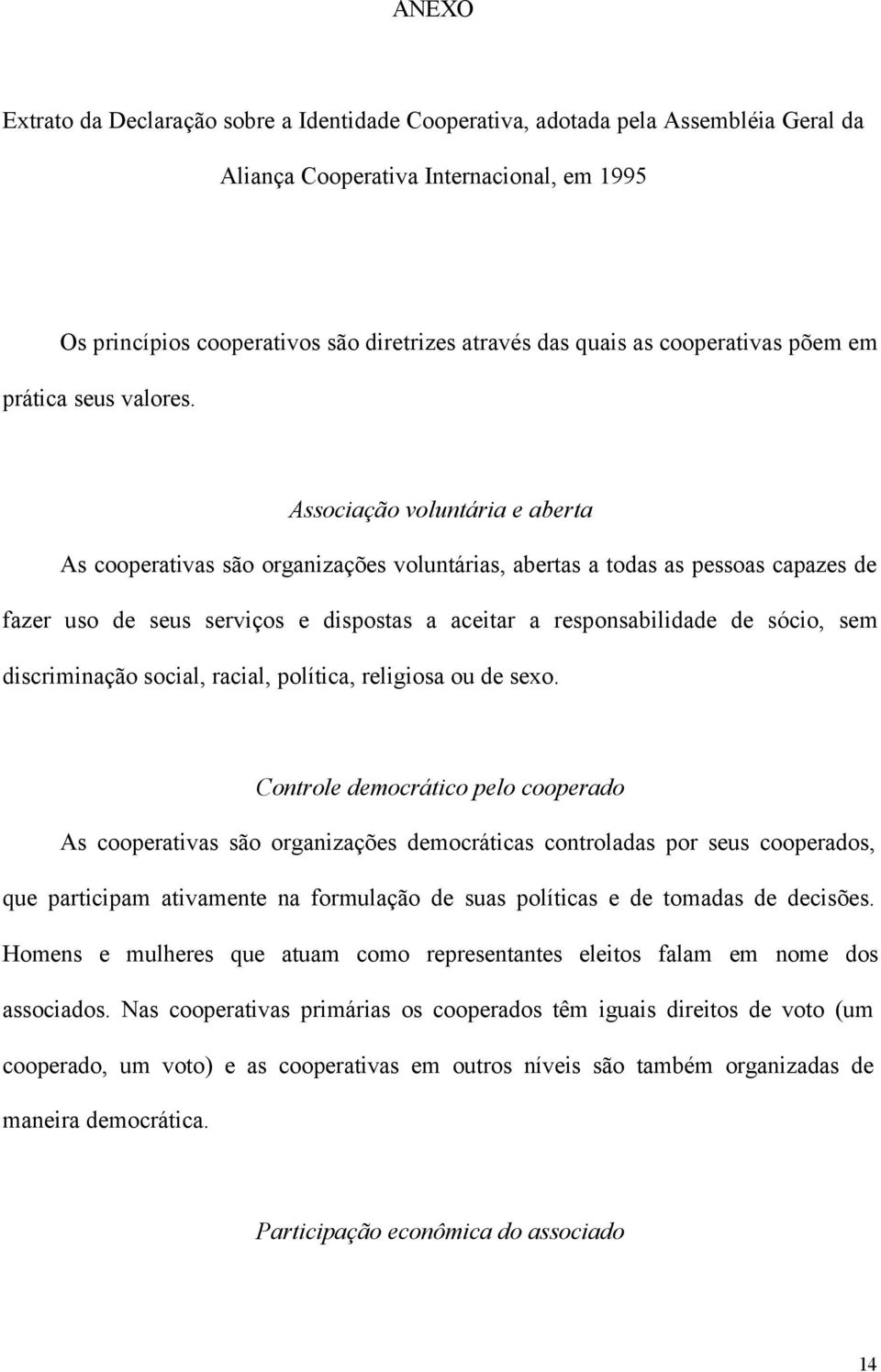 Associação voluntária e aberta As cooperativas são organizações voluntárias, abertas a todas as pessoas capazes de fazer uso de seus serviços e dispostas a aceitar a responsabilidade de sócio, sem