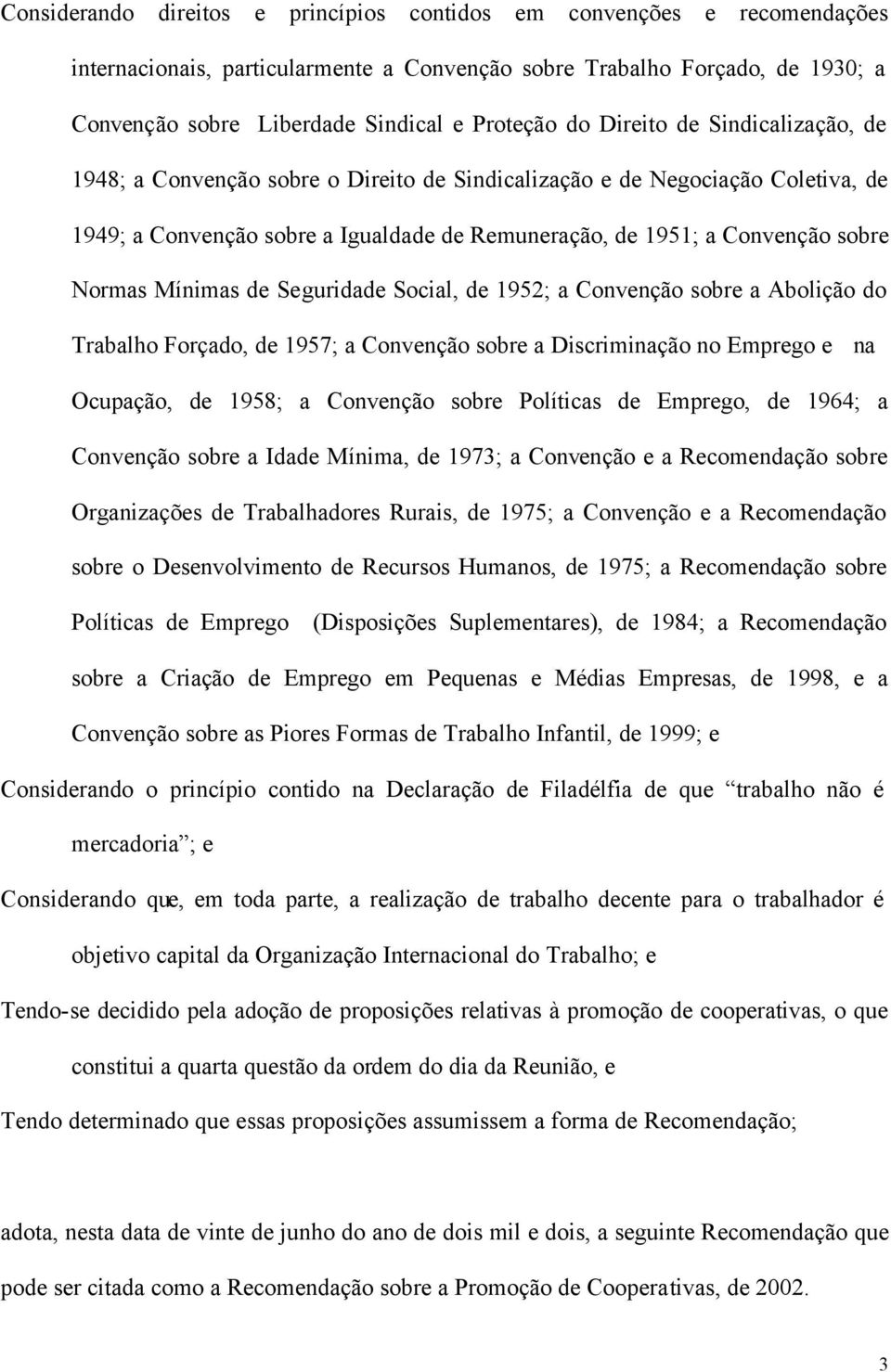 Mínimas de Seguridade Social, de 1952; a Convenção sobre a Abolição do Trabalho Forçado, de 1957; a Convenção sobre a Discriminação no Emprego e na Ocupação, de 1958; a Convenção sobre Políticas de