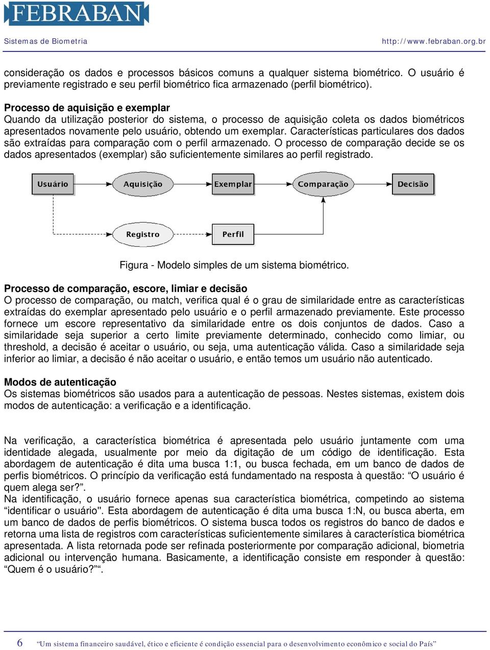 Características particulares dos dados são extraídas para comparação com o perfil armazenado.