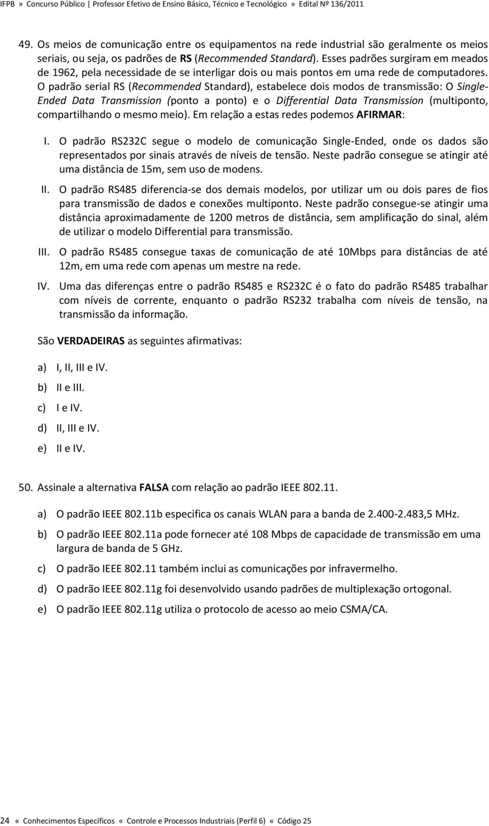 O padrão serial RS (Recommended Standard), estabelece dois modos de transmissão: O Single- Ended Data Transmission (ponto a ponto) e o Differential Data Transmission (multiponto, compartilhando o