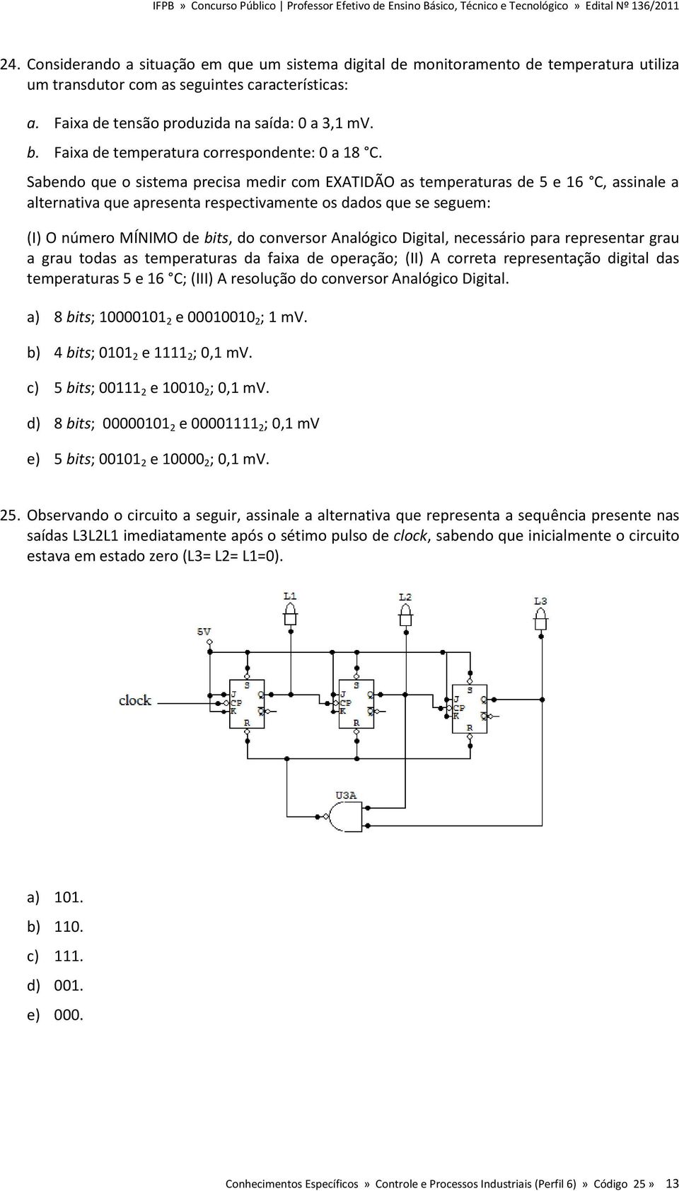 Sabendo que o sistema precisa medir com EXATIDÃO as temperaturas de 5 e 16 C, assinale a alternativa que apresenta respectivamente os dados que se seguem: (I) O número MÍNIMO de bits, do conversor