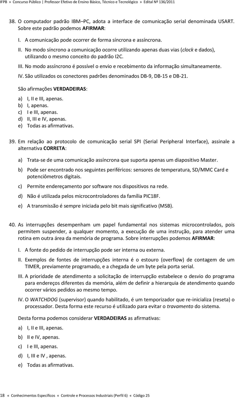 No modo assíncrono é possível o envio e recebimento da informação simultaneamente. IV. São utilizados os conectores padrões denominados DB-9, DB-15 e DB-21.