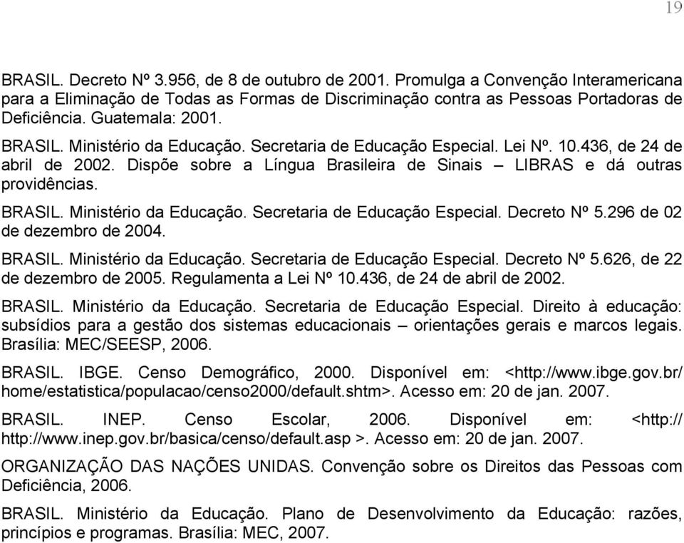 BRASIL. Ministério da Educação. Secretaria de Educação Especial. Decreto Nº 5.296 de 02 de dezembro de 2004. BRASIL. Ministério da Educação. Secretaria de Educação Especial. Decreto Nº 5.626, de 22 de dezembro de 2005.