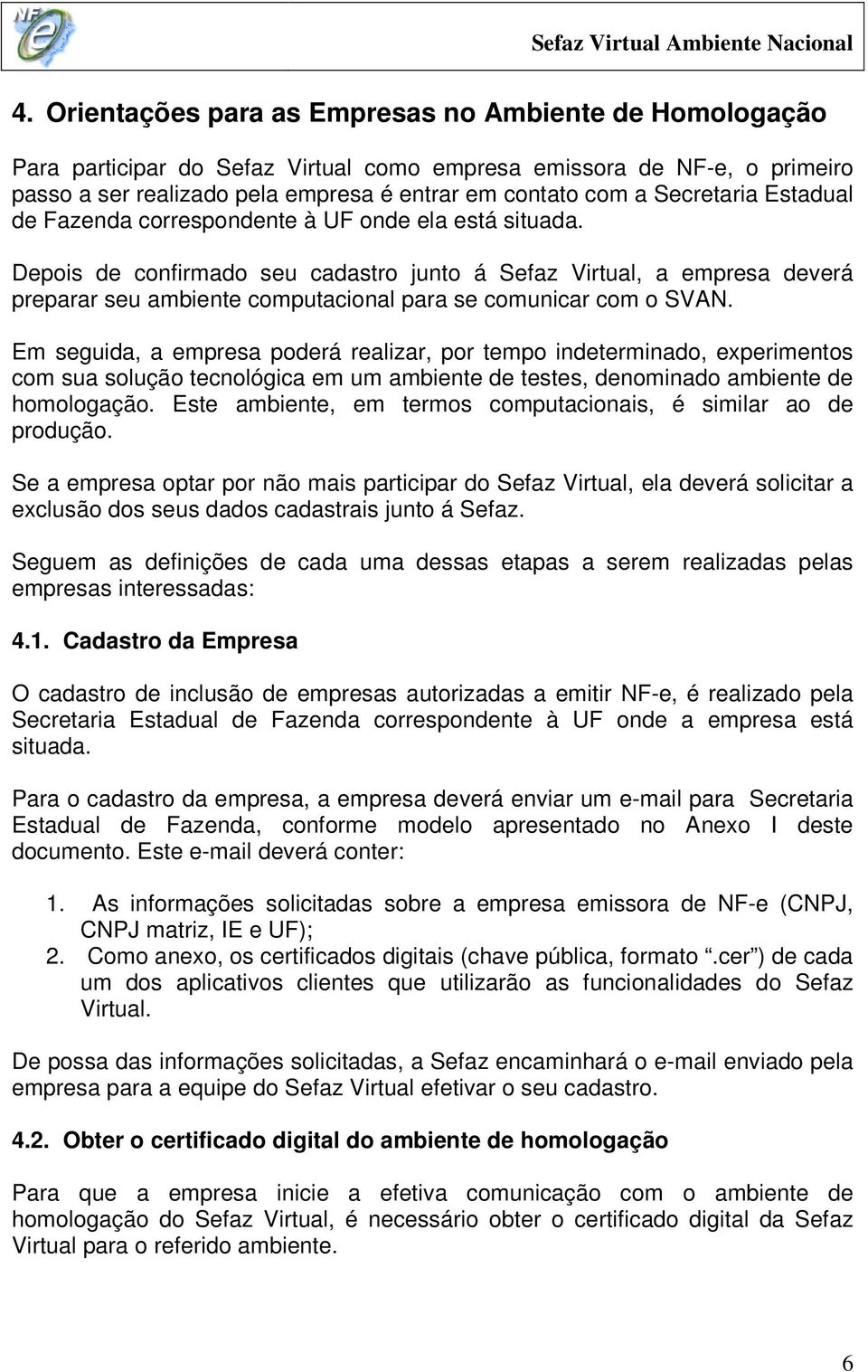 Depois de confirmado seu cadastro junto á Sefaz Virtual, a empresa deverá preparar seu ambiente computacional para se comunicar com o SVAN.