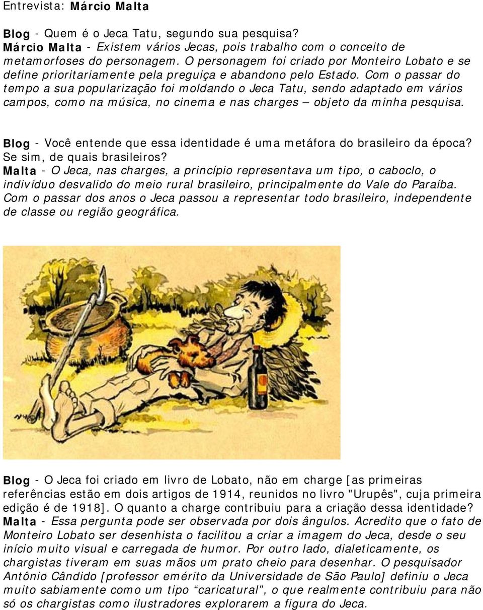 Com o passar do tempo a sua popularização foi moldando o Jeca Tatu, sendo adaptado em vários campos, como na música, no cinema e nas charges objeto da minha pesquisa.