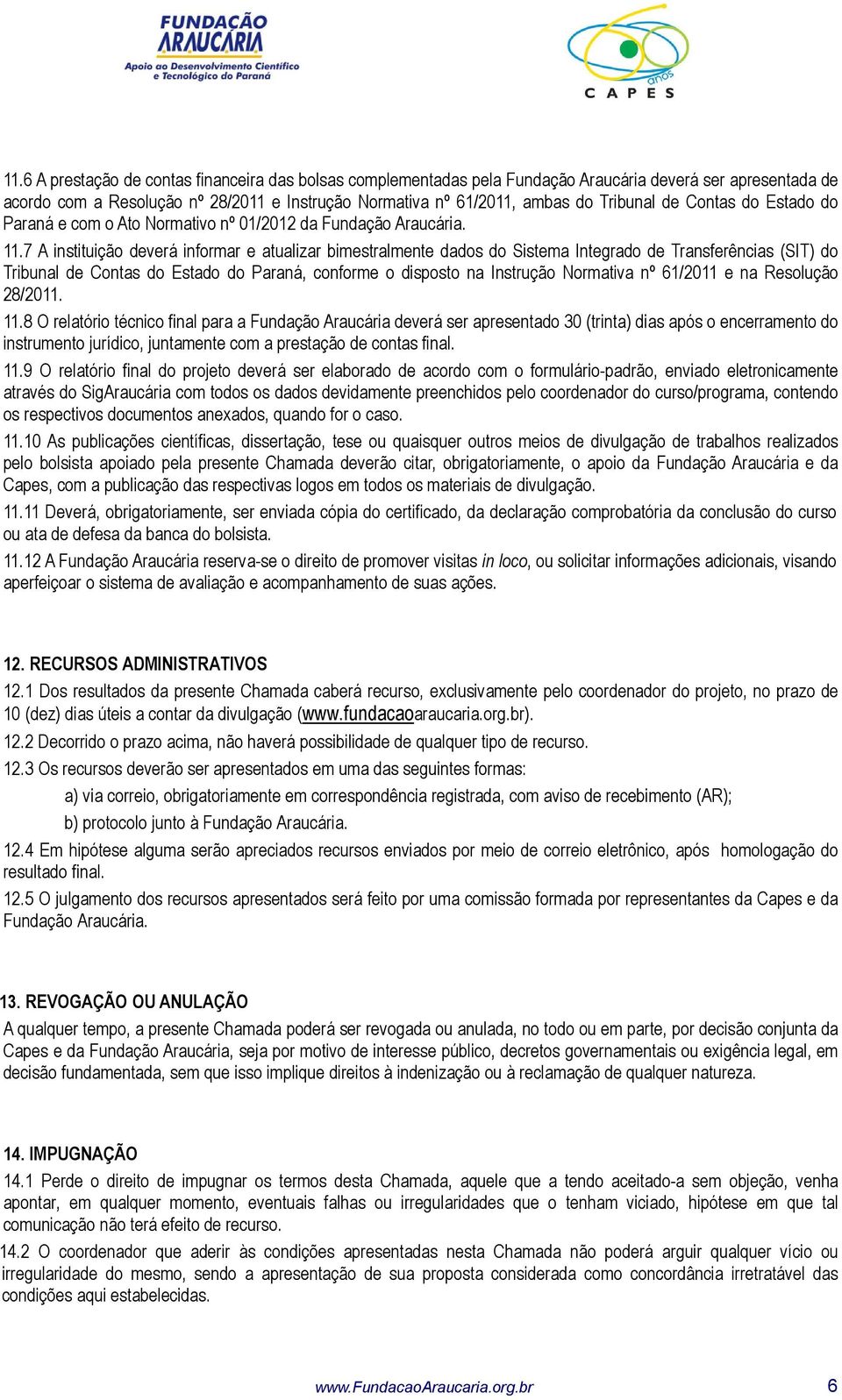 7 A instituição deverá informar e atualizar bimestralmente dados do Sistema Integrado de Transferências (SIT) do Tribunal de Contas do Estado do Paraná, conforme o disposto na Instrução Normativa nº