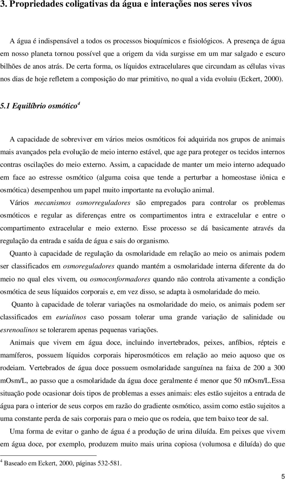 De certa forma, os líquidos extracelulares que circundam as células vivas nos dias de hoje refletem a composição do mar primitivo, no qual a vida evoluiu (Eckert, 2000). 5.