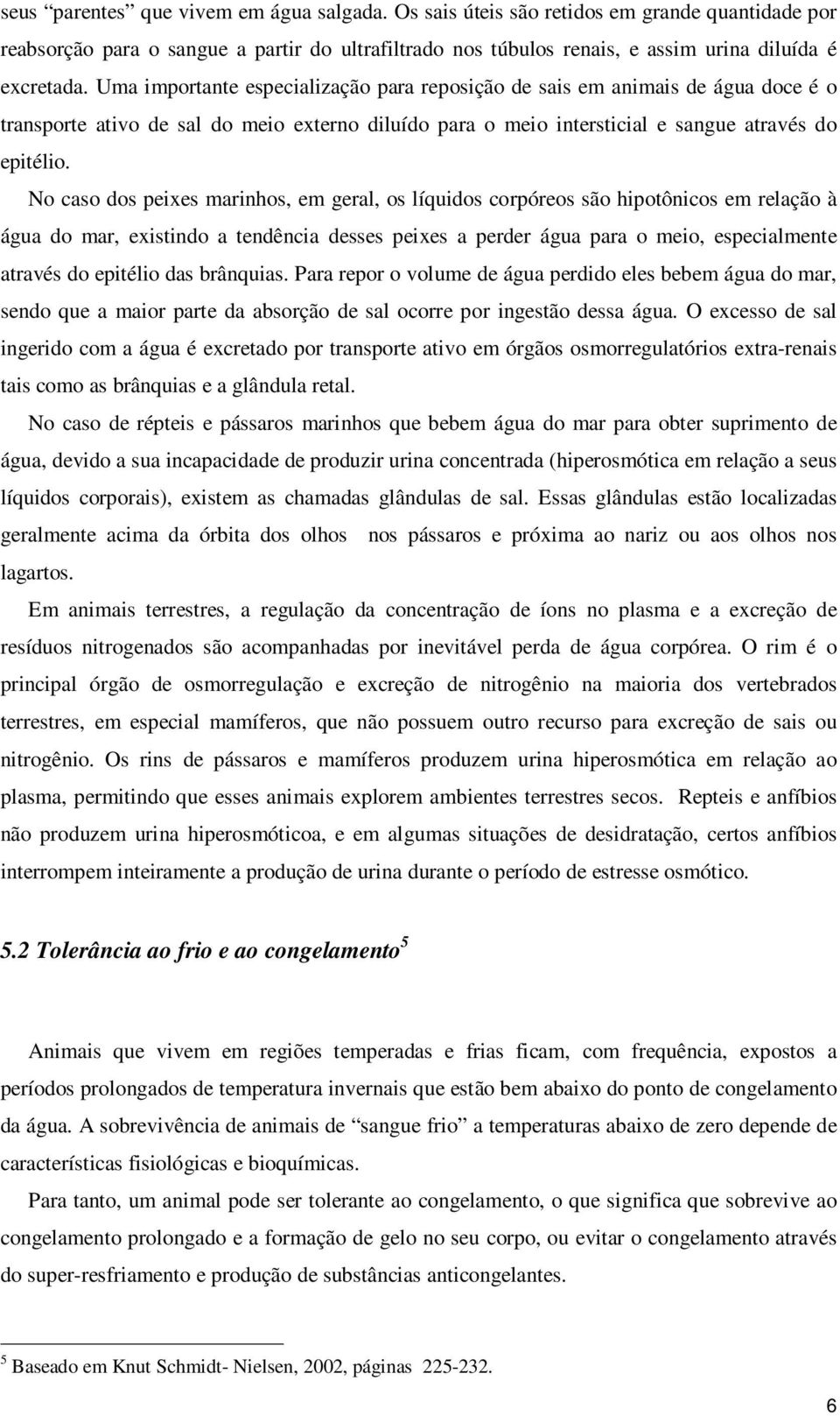 No caso dos peixes marinhos, em geral, os líquidos corpóreos são hipotônicos em relação à água do mar, existindo a tendência desses peixes a perder água para o meio, especialmente através do epitélio