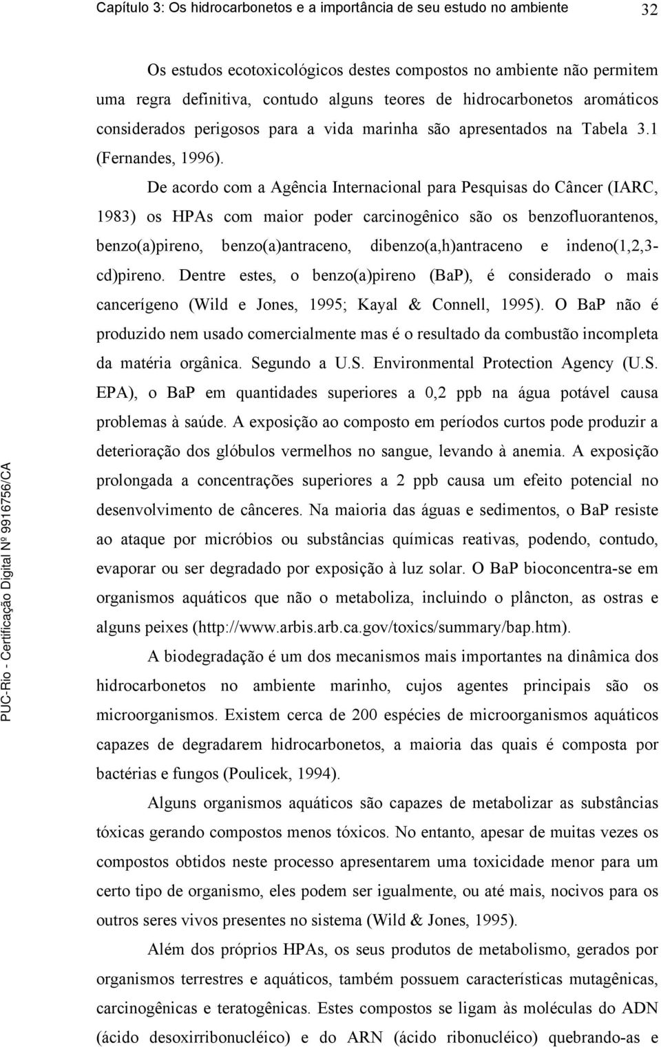 De acordo com a Agência Internacional para Pesquisas do Câncer (IARC, 1983) os HPAs com maior poder carcinogênico são os benzofluorantenos, benzo(a)pireno, benzo(a)antraceno, dibenzo(a,h)antraceno e