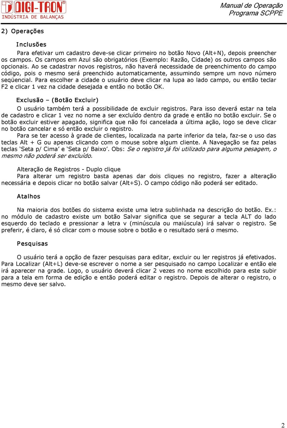 Ao se cadastrar novos registros, não haverá necessidade de preenchimento do campo código, pois o mesmo será preenchido automaticamente, assumindo sempre um novo número seqüencial.