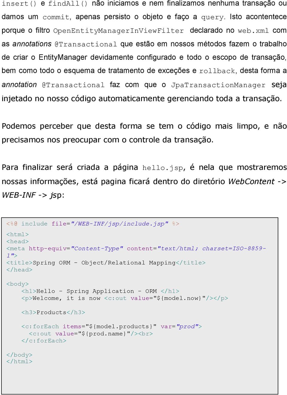 xml com as annotations @Transactional que estão em nossos métodos fazem o trabalho de criar o EntityManager devidamente configurado e todo o escopo de transação, bem como todo o esquema de tratamento