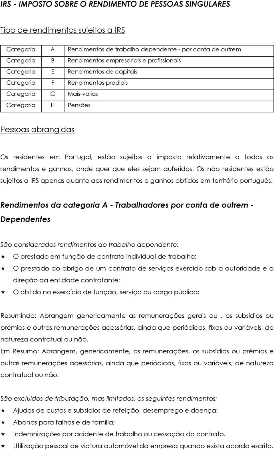 relativamente a todos os rendimentos e ganhos, onde quer que eles sejam auferidos. Os não residentes estão sujeitos a IRS apenas quanto aos rendimentos e ganhos obtidos em território português.