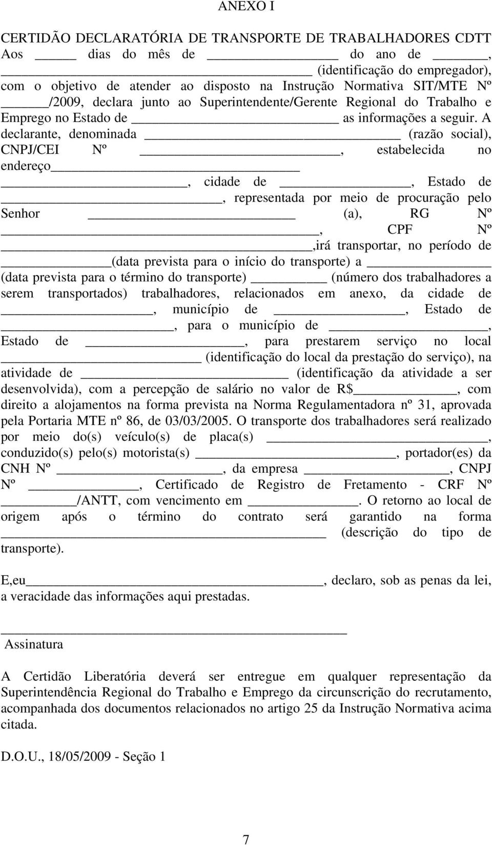 A declarante, denominada (razão social), CNPJ/CEI Nº, estabelecida no endereço, cidade de, Estado de, representada por meio de procuração pelo Senhor (a), RG Nº, CPF Nº,irá transportar, no período de