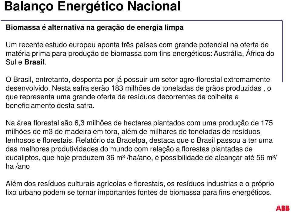 Nesta safra serão 183 milhões de toneladas de grãos produzidas, o que representa uma grande oferta de resíduos decorrentes da colheita e beneficiamento desta safra.