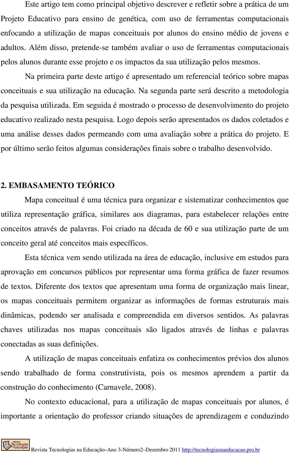 Além disso, pretende-se também avaliar o uso de ferramentas computacionais pelos alunos durante esse projeto e os impactos da sua utilização pelos mesmos.