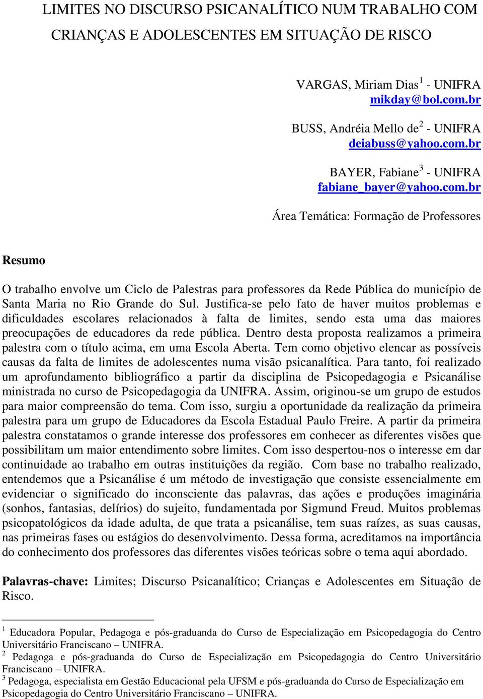 Justifica-se pelo fato de haver muitos problemas e dificuldades escolares relacionados à falta de limites, sendo esta uma das maiores preocupações de educadores da rede pública.