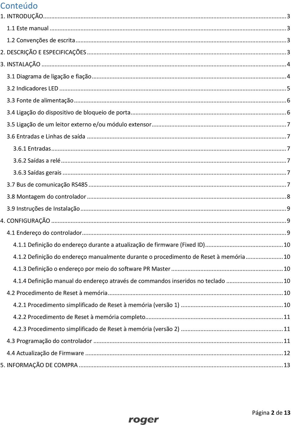 .. 7 3.6.3 Saídas gerais... 7 3.7 Bus de comunicação RS485... 7 3.8 Montagem do controlador... 8 3.9 Instruções de Instalação... 9 4. CONFIGURAÇÃO... 9 4.1 