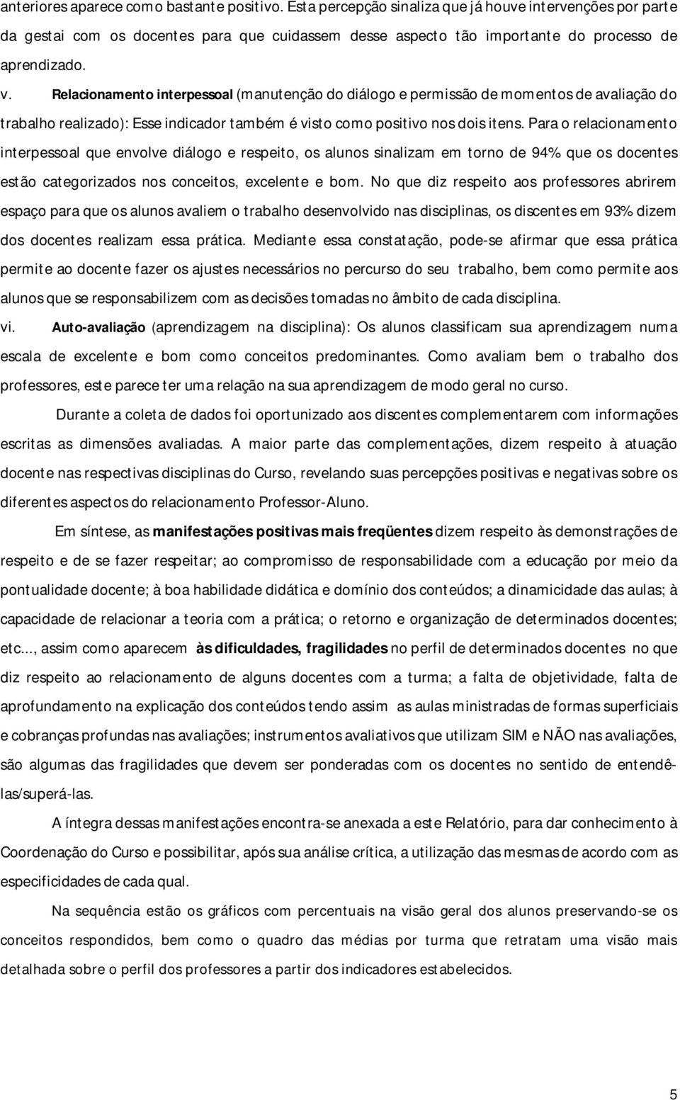 Relacionamento interpessoal (manutenção do diálogo e permissão de momentos de avaliação do trabalho realizado): Esse indicador também é visto como positivo nos dois itens.