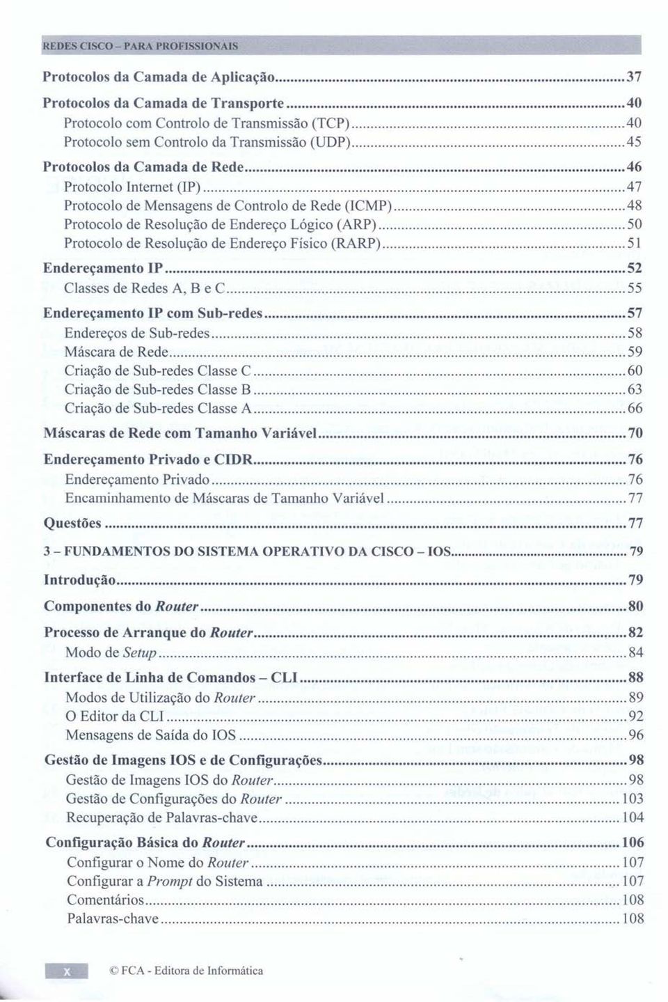 48 Protocolo de Resolução de Endereço Lógico (ARP) 50 Protocolo de Resolução de Endereço Físico (RARP) 51 Endereçamento IP 52 Classes de Redes A, B e C 55 Endereçamento IP com Sub-redes 57 Endereços