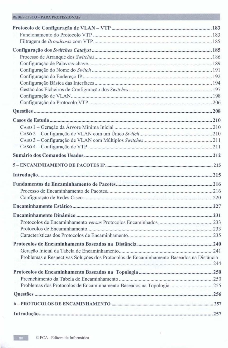 Configuração dos Switches 197 Configuração de VLAN 198 Configuração do Protocolo VTP 206 Questões ; 208 Casos de Estudo 210 CASO 1 - Geração da Árvore Mínima Inicial 210 CASO2 - Configuração de VLAN