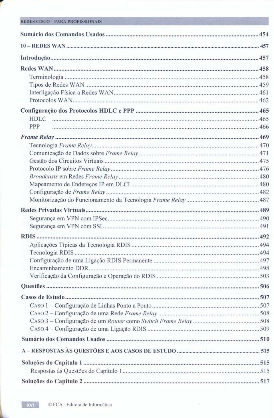 470 Comunicação de Dados sobre Frame Relay 471 Gestão dos Circuitos Virtuais 475 Protocolo IP sobre Frame Relay 476 Broadcasts em Redes Frame Relay 480 Mapeamento de Endereços IP em DLCI.