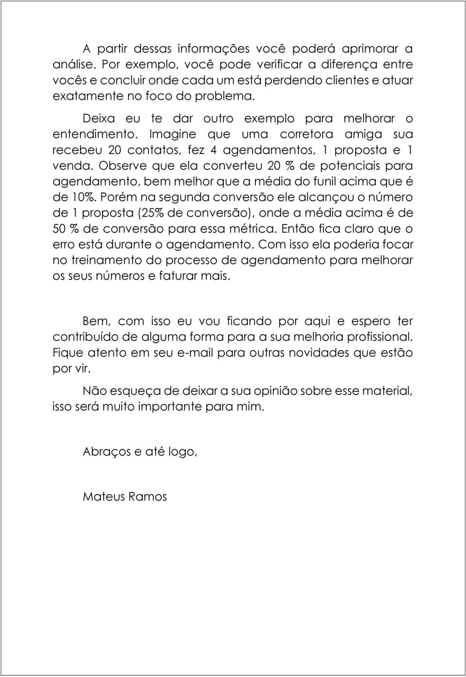 Deixa eu te dar outro exemplo para melhorar o entendimento. Imagine que uma corretora amiga sua recebeu 20 contatos, fez 4 agendamentos, 1 proposta e 1 venda.