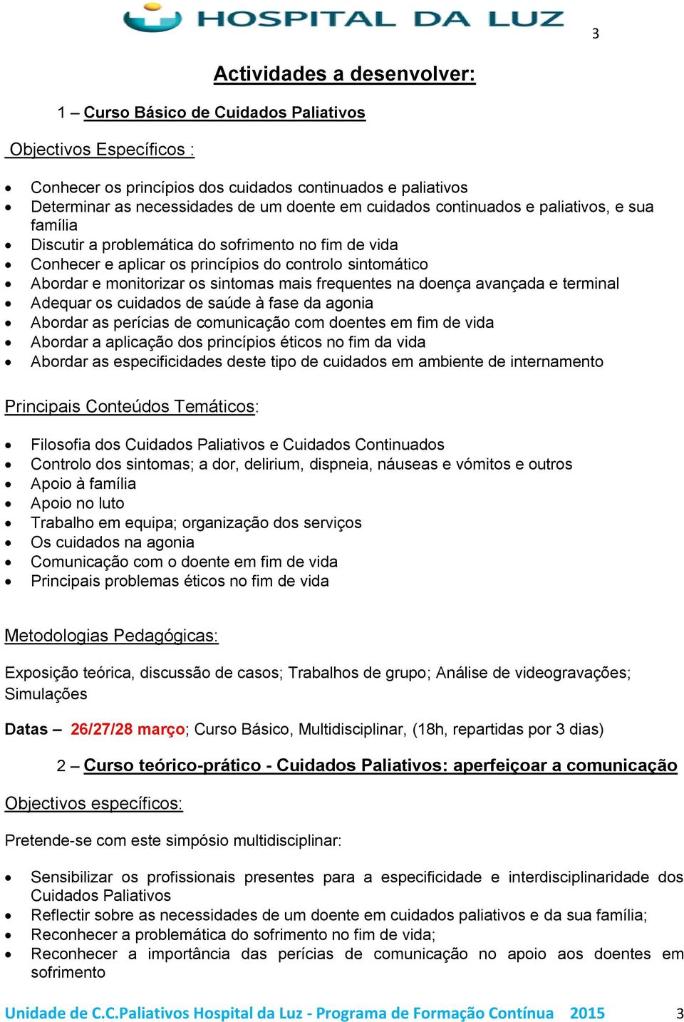 frequentes na doença avançada e terminal Adequar os cuidados de saúde à fase da agonia Abordar as perícias de comunicação com doentes em fim de vida Abordar a aplicação dos princípios éticos no fim