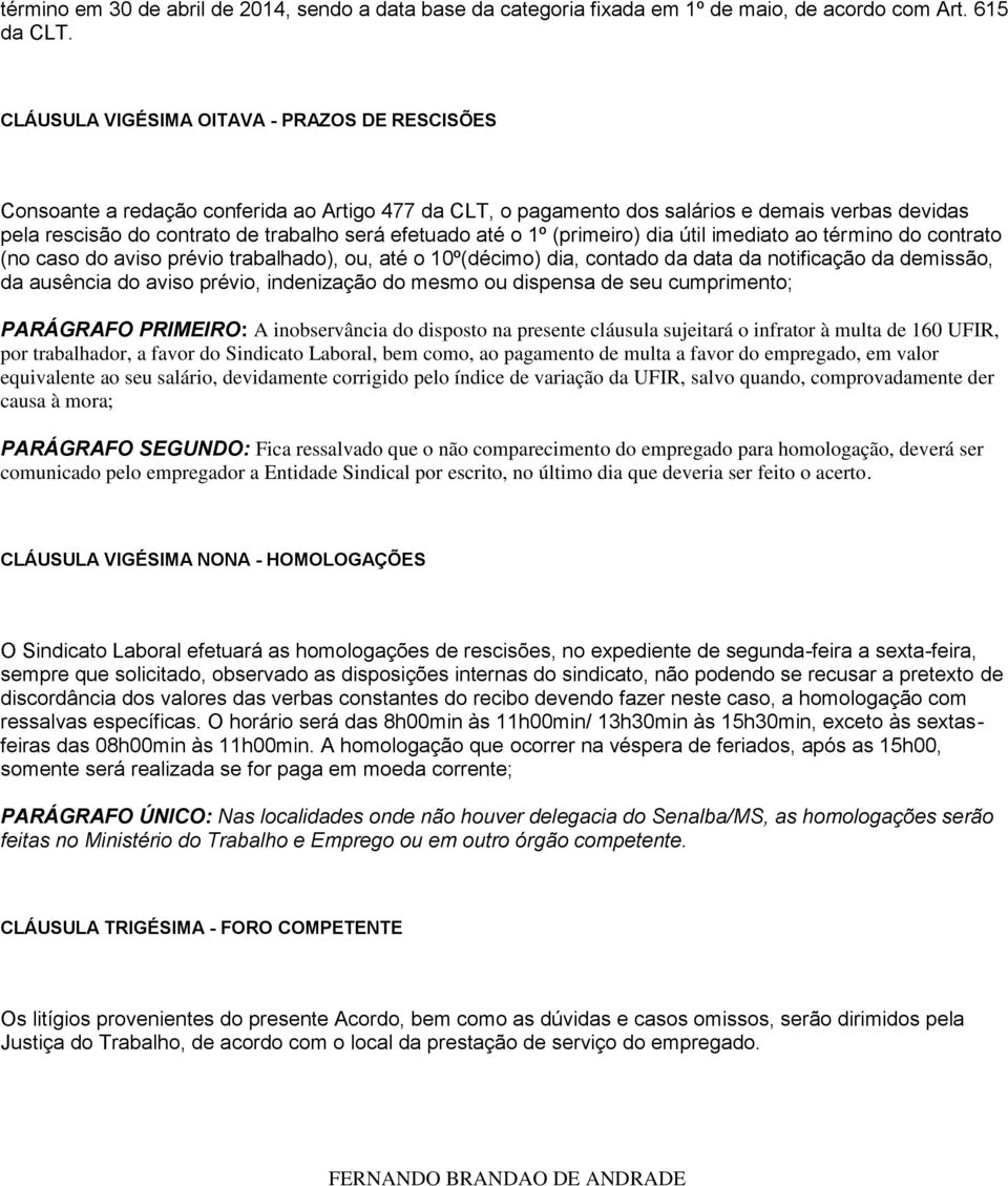 até o 1º (primeiro) dia útil imediato ao término do contrato (no caso do aviso prévio trabalhado), ou, até o 10º(décimo) dia, contado da data da notificação da demissão, da ausência do aviso prévio,