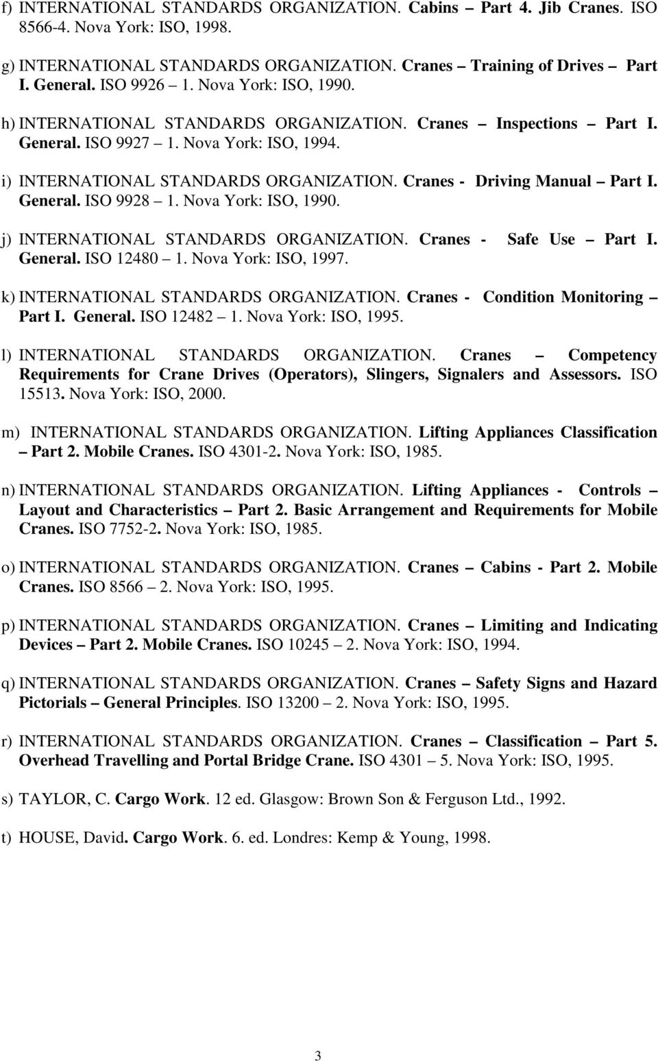 Cranes - Driving Manual Part I. General. ISO 9928 1. Nova York: ISO, 1990. j) INTERNATIONAL STANDARDS ORGANIZATION. Cranes - Safe Use Part I. General. ISO 12480 1. Nova York: ISO, 1997.