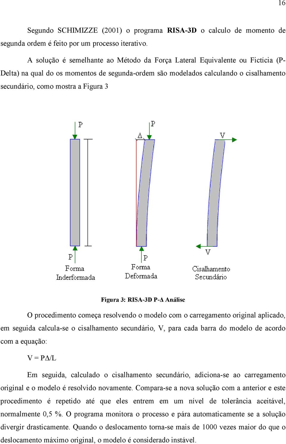 Figura 3: RISA-3D P- Análise O procedimento começa resolvendo o modelo com o carregamento original aplicado, em seguida calcula-se o cisalhamento secundário, V, para cada barra do modelo de acordo