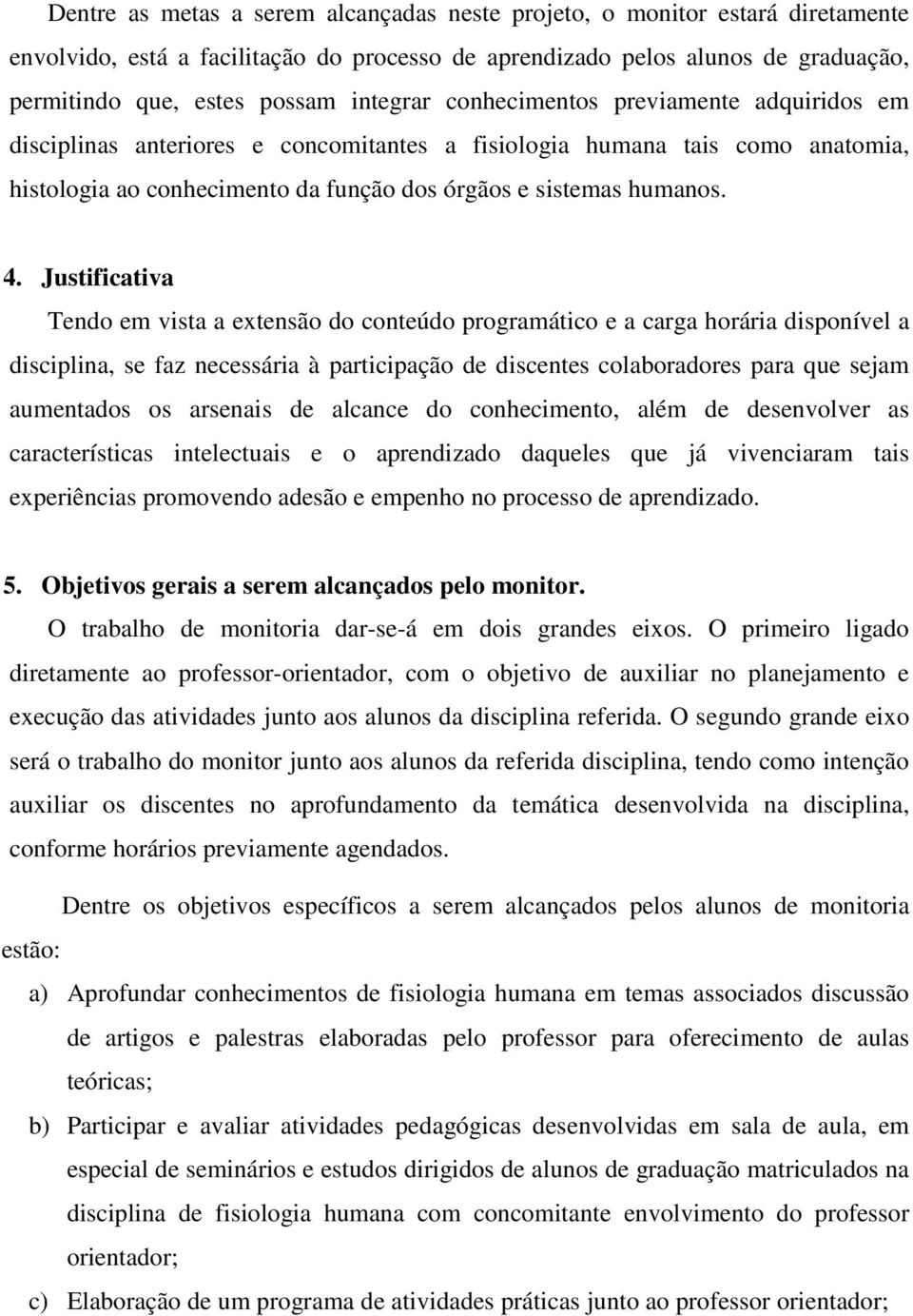 Justificativa Tendo em vista a extensão do conteúdo programático e a carga horária disponível a disciplina, se faz necessária à participação de discentes colaboradores para que sejam aumentados os