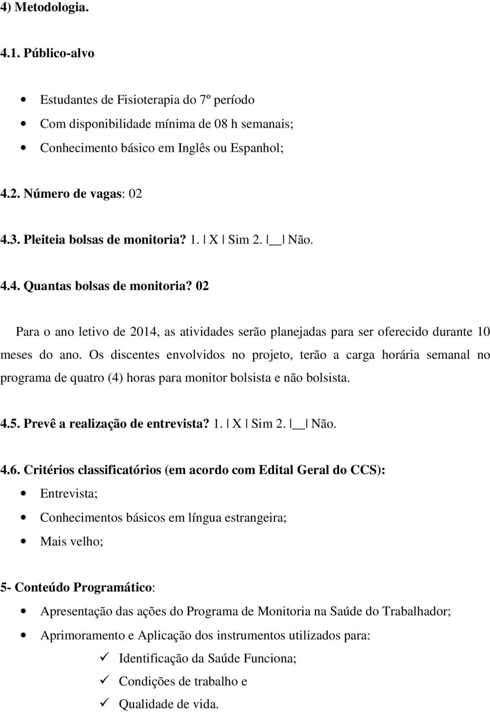 Os discentes envolvidos no projeto, terão a carga horária semanal no programa de quatro (4) horas para monitor bolsista e não bolsista. 4.5. Prevê a realização de entrevista? 1. X Sim 2. Não. 4.6.