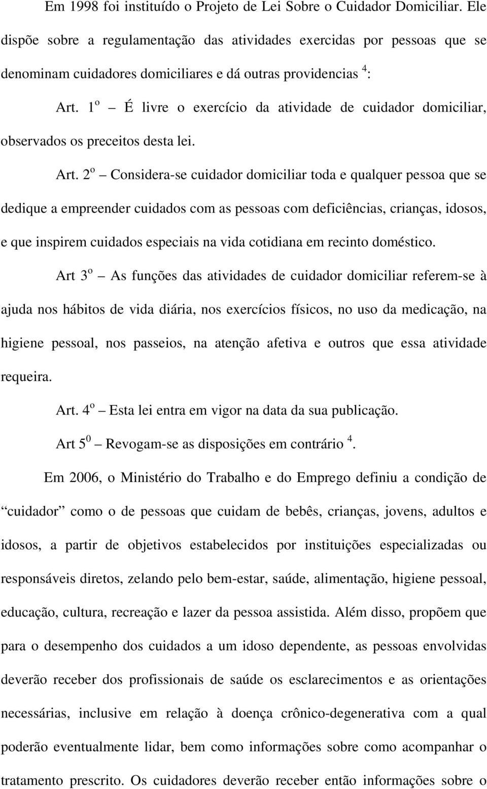 1 o É livre o exercício da atividade de cuidador domiciliar, observados os preceitos desta lei. Art.