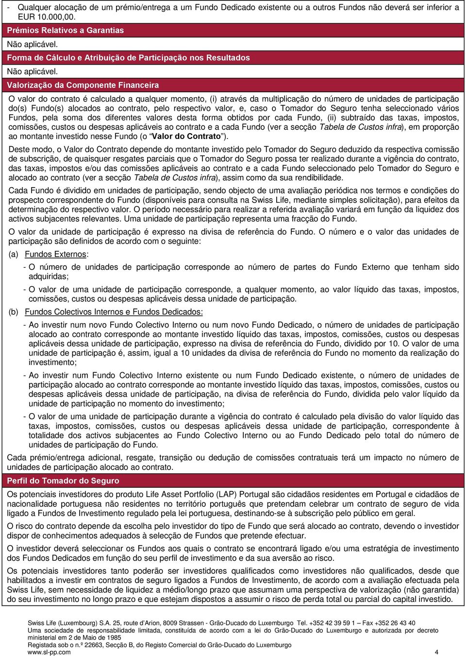 Valorização da Componente Financeira O valor do contrato é calculado a qualquer momento, (i) através da multiplicação do número de unidades de participação do(s) Fundo(s) alocados ao contrato, pelo