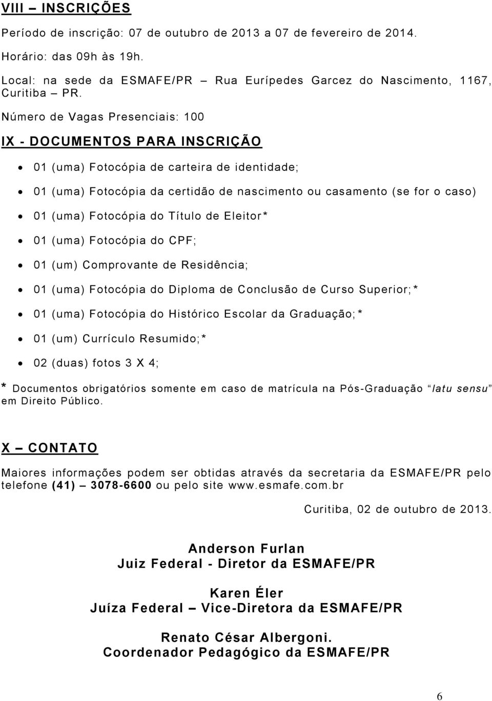 Eleitor * 01 (um) Fotocópi do CPF; 01 (um) Comprovnte de Residênci; 01 (um) Fotocópi do Diplom de Conclusão de Curso Superior; * 01 (um) Fotocópi do Histórico Escolr d Grdução; * 01 (um) Currículo