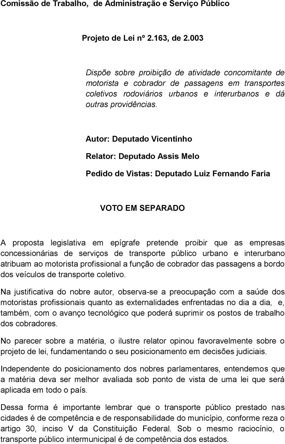 Autor: Deputado Vicentinho Relator: Deputado Assis Melo Pedido de Vistas: Deputado Luiz Fernando Faria VOTO EM SEPARADO A proposta legislativa em epígrafe pretende proibir que as empresas