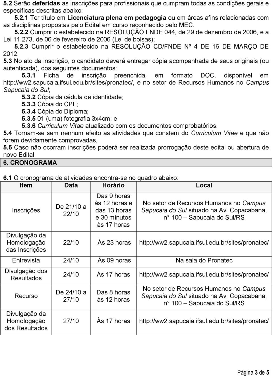 5.3 No ato da inscrição, o candidato deverá entregar cópia acompanhada de seus originais (ou autenticada), dos seguintes documentos: 5.3.1 Ficha de inscrição preenchida, em formato DOC, disponível em http://ww2.