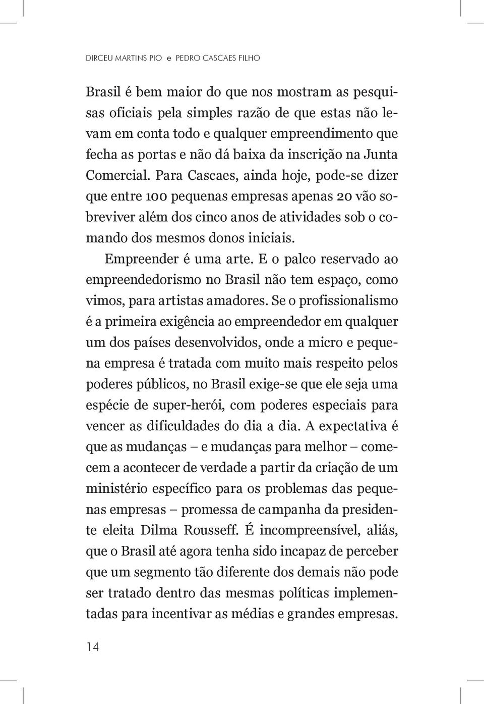 Para Cascaes, ainda hoje, pode-se dizer que entre 100 pequenas empresas apenas 20 vão sobreviver além dos cinco anos de atividades sob o comando dos mesmos donos iniciais. Empreender é uma arte.