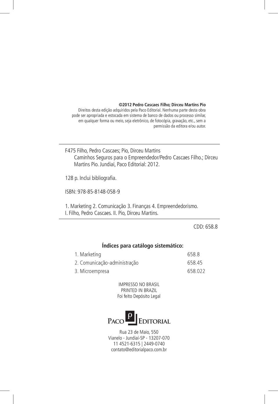 , sem a permissão da editora e/ou autor. F475 Filho, Pedro Cascaes; Pio, Dirceu Martins Caminhos Seguros para o Empreendedor/Pedro Cascaes Filho.; Dirceu Martins Pio. Jundiaí, Paco Editorial: 2012.