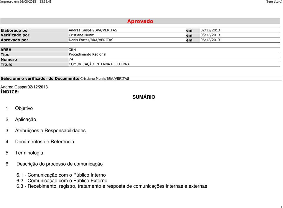 Gaspar02/12/2013 ÍNDICE: SUMÁRIO 1 Objetivo 2 Aplicação 3 Atribuições e Responsabilidades 4 Documentos de Referência 5 Terminologia 6 Descrição do processo de