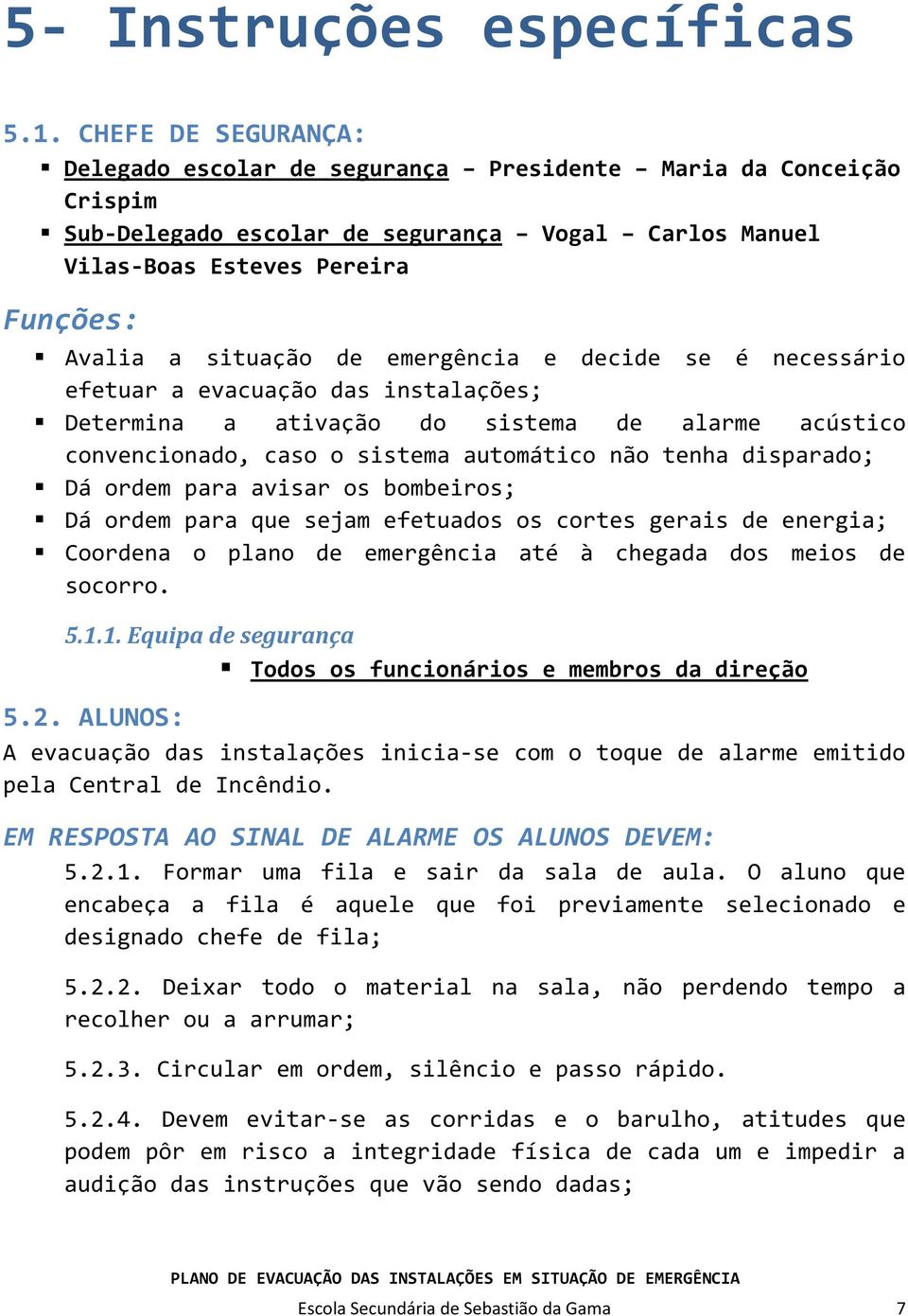 emergência e decide se é necessário efetuar a evacuação das instalações; Determina a ativação do sistema de alarme acústico convencionado, caso o sistema automático não tenha disparado; Dá ordem para