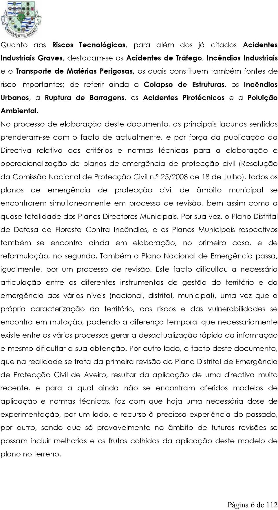 No processo de elaboração deste documento, as principais lacunas sentidas prenderam-se com o facto de actualmente, e por força da publicação da Directiva relativa aos critérios e normas técnicas para