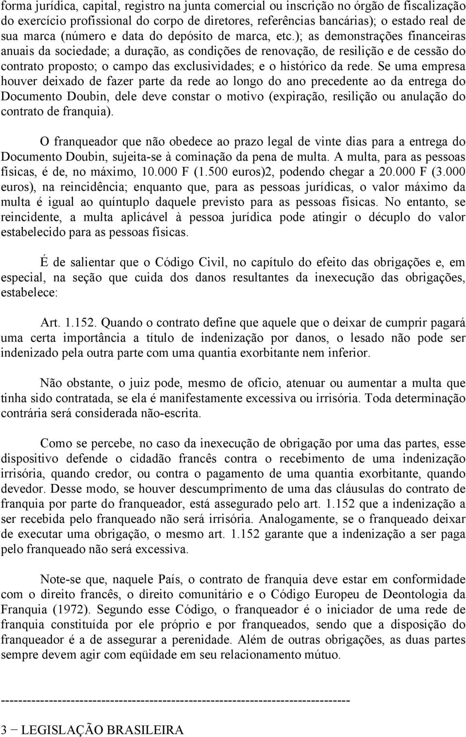 ); as demonstrações financeiras anuais da sociedade; a duração, as condições de renovação, de resilição e de cessão do contrato proposto; o campo das exclusividades; e o histórico da rede.