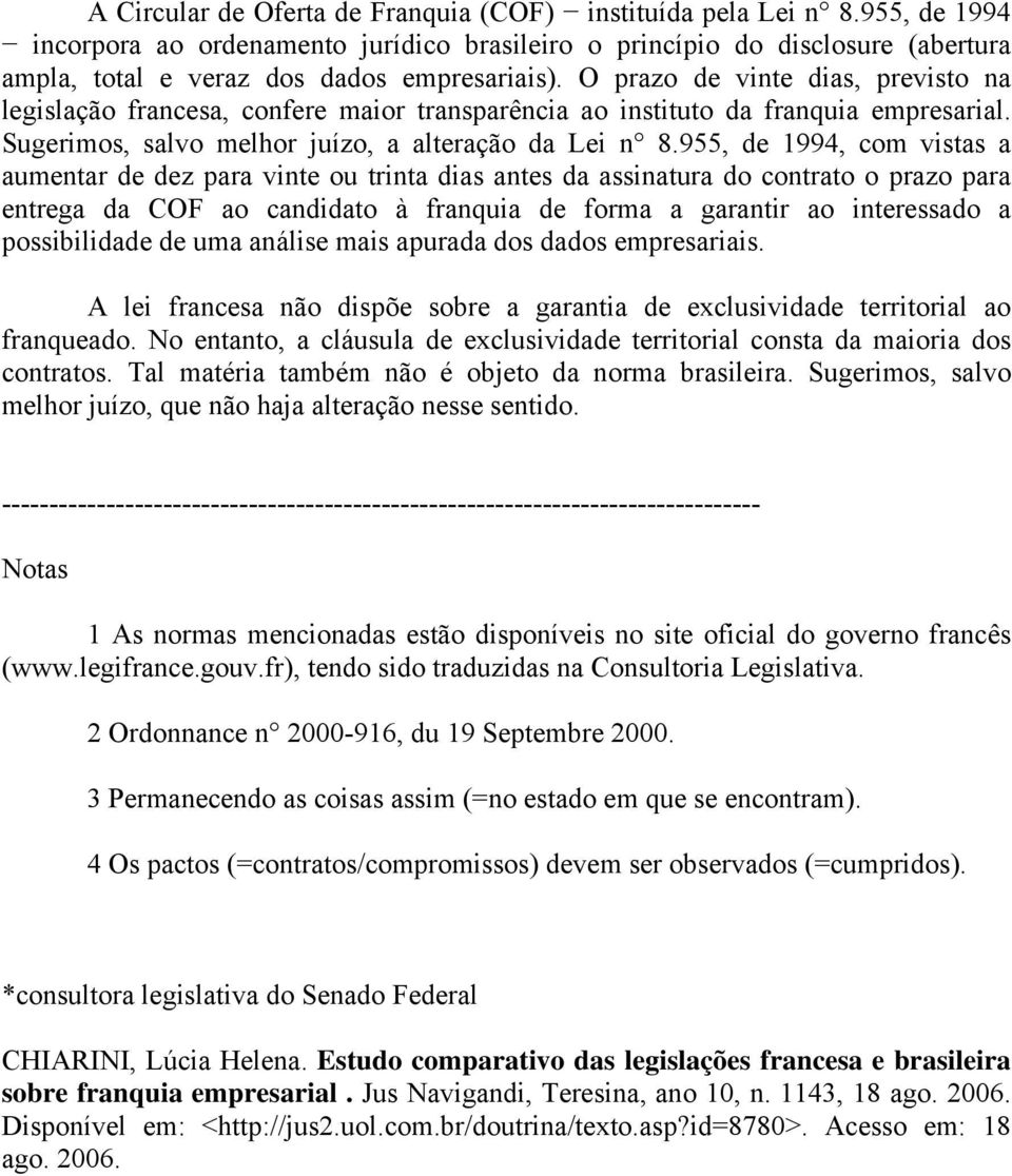 O prazo de vinte dias, previsto na legislação francesa, confere maior transparência ao instituto da franquia empresarial. Sugerimos, salvo melhor juízo, a alteração da Lei n 8.