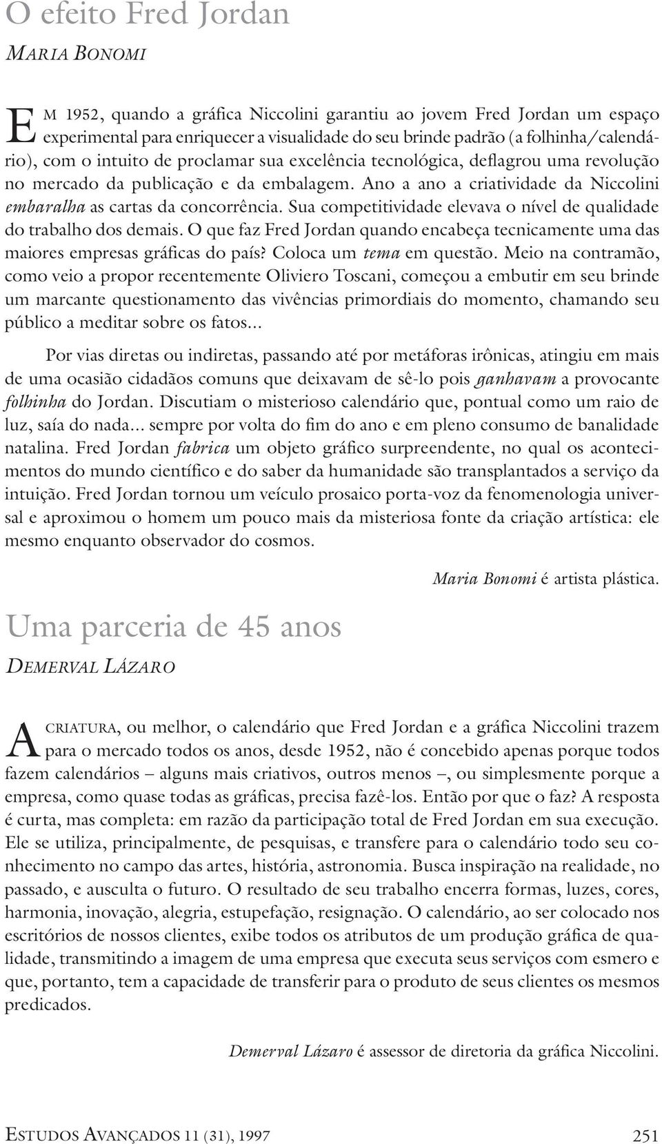 Sua competitividade elevava o nível de qualidade do trabalho dos demais. O que faz Fred Jordan quando encabeça tecnicamente uma das maiores empresas gráficas do país? Coloca um tema em questão.