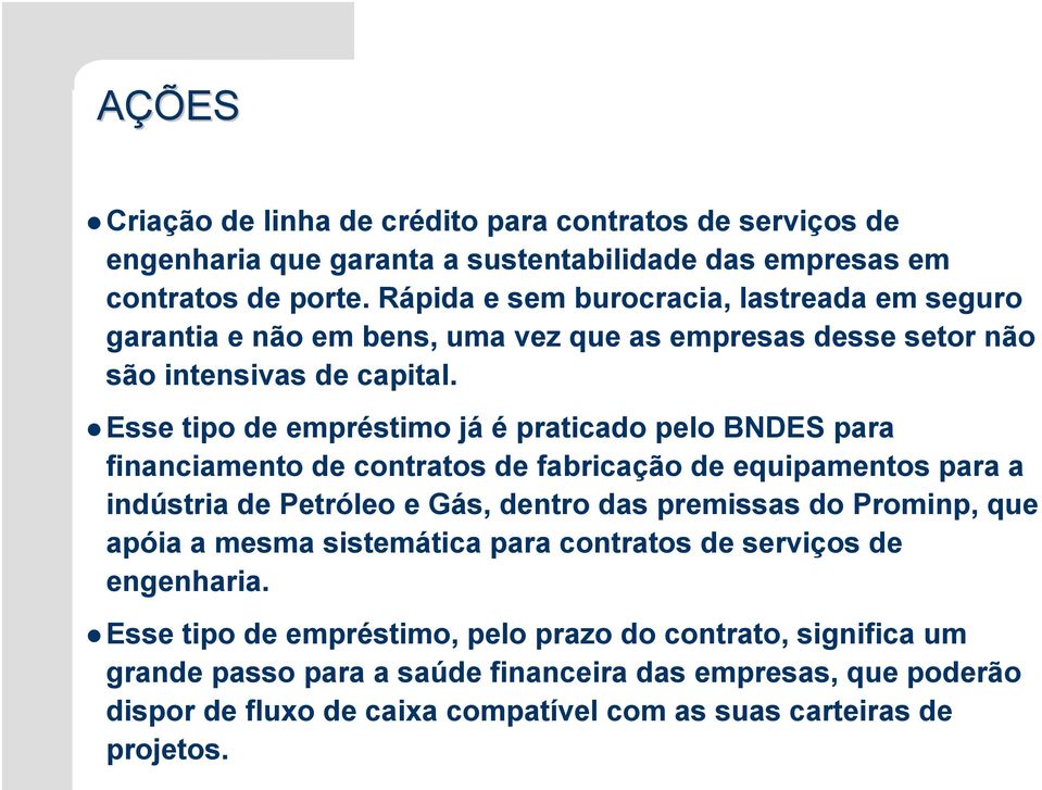 Esse tipo de empréstimo já é praticado pelo BNDES para financiamento de contratos de fabricação de equipamentos para a indústria de Petróleo e Gás, dentro das premissas do Prominp,