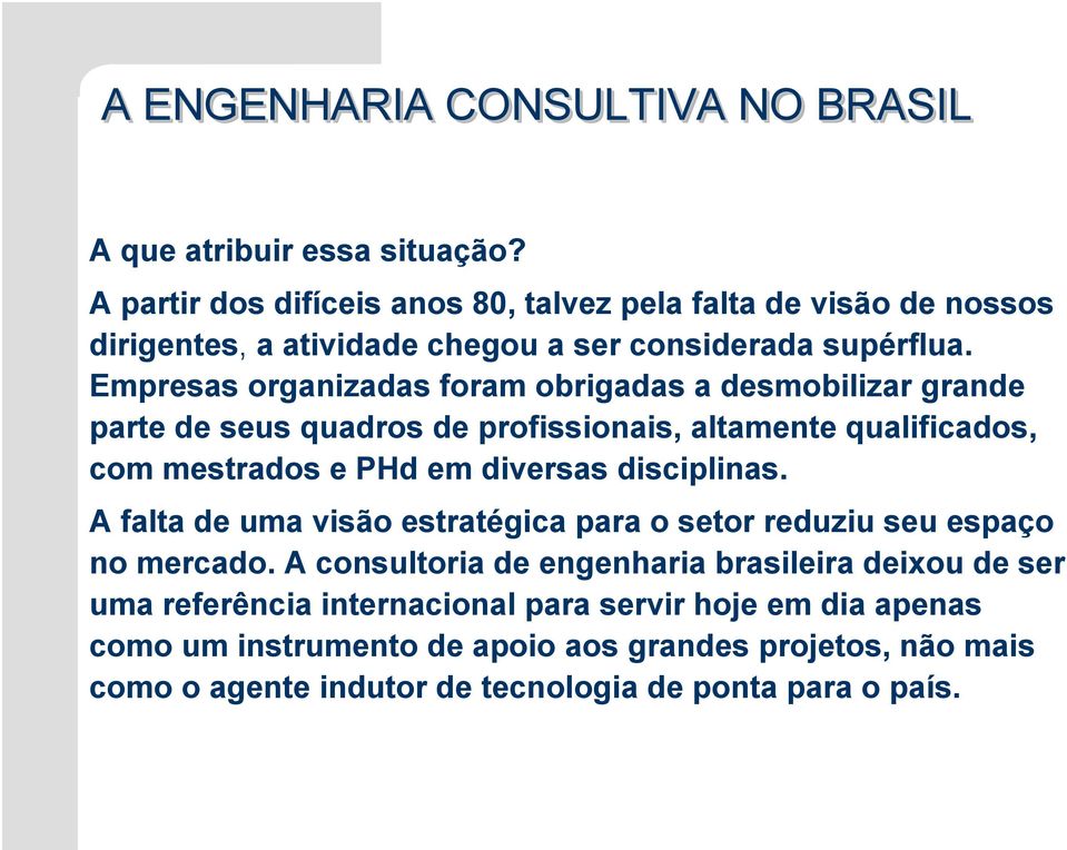 Empresas organizadas foram obrigadas a desmobilizar grande parte de seus quadros de profissionais, altamente qualificados, com mestrados e PHd em diversas disciplinas.