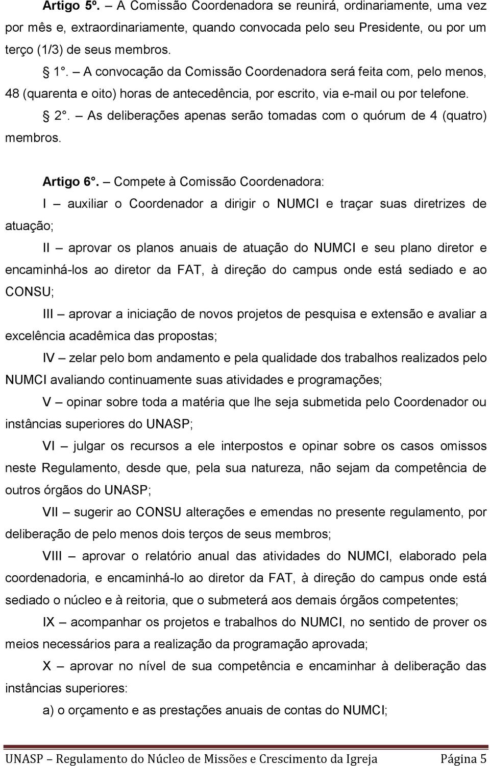 As deliberações apenas serão tomadas com o quórum de 4 (quatro) membros. Artigo 6.